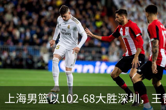 上海男篮以102-68大胜深圳，王哲林荣获最佳球员
