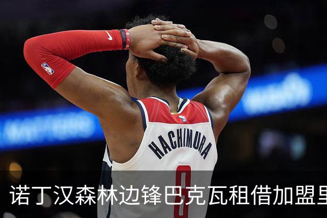 诺丁汉森林边锋巴克瓦租借加盟里尔达成初步协议